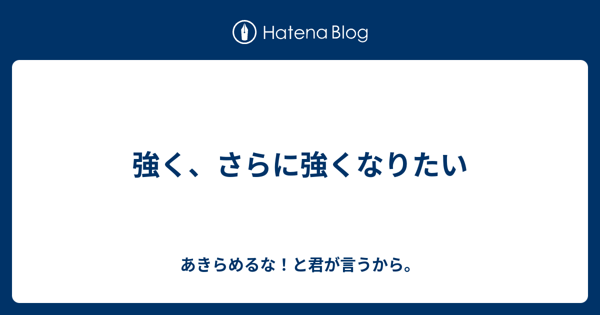 強く、さらに強くなりたい - あきらめるな！と君が言うから。