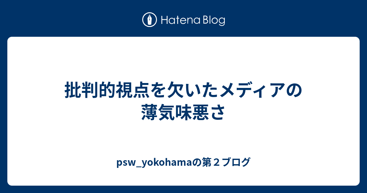批判的視点を欠いたメディアの薄気味悪さ Psw Yokohamaの第２ブログ
