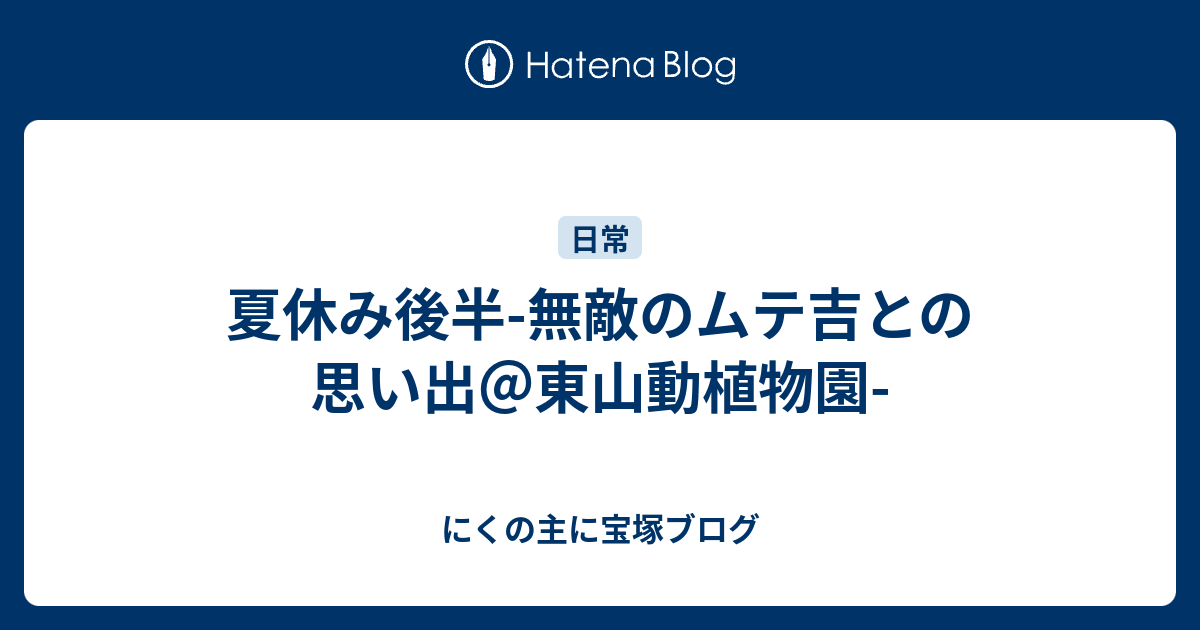 夏休み後半 無敵のムテ吉との思い出 東山動植物園 にくの主に宝塚ブログ