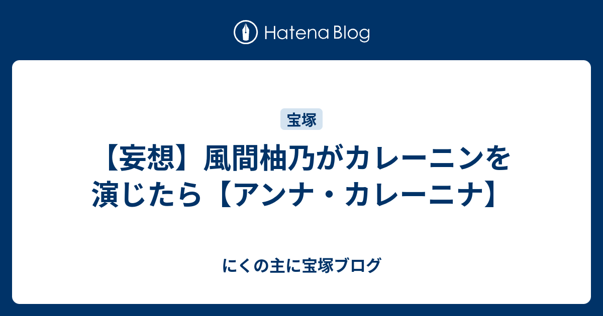 妄想 風間柚乃がカレーニンを演じたら アンナ カレーニナ にくの主に宝塚ブログ