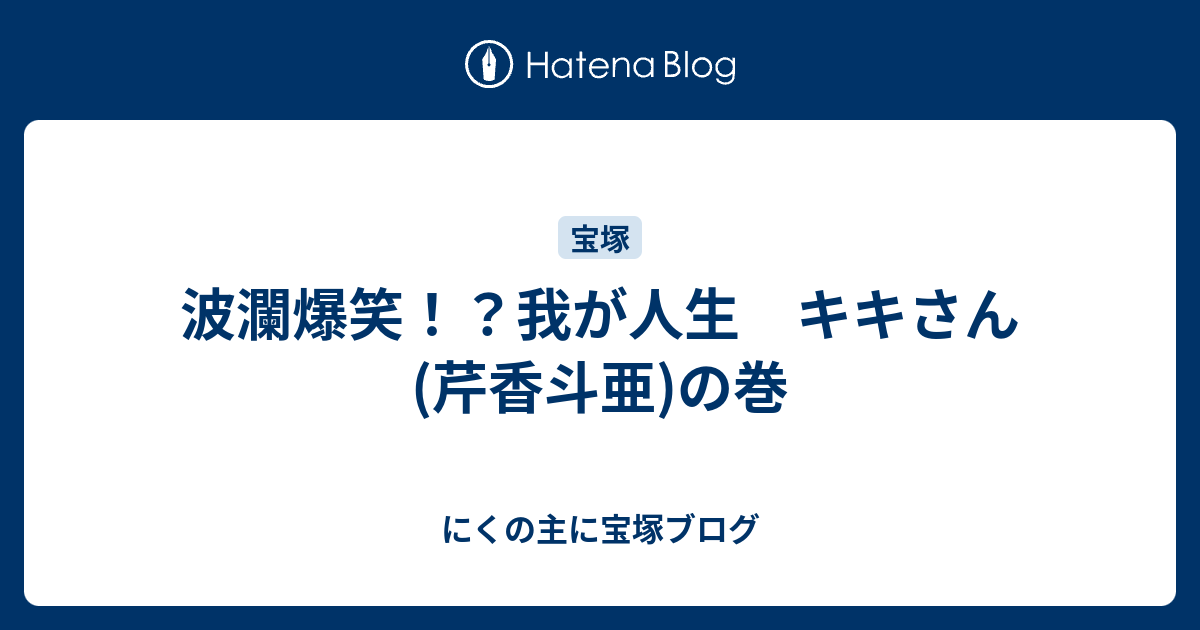 波瀾爆笑 我が人生 キキさん 芹香斗亜 の巻 にくの主に宝塚ブログ