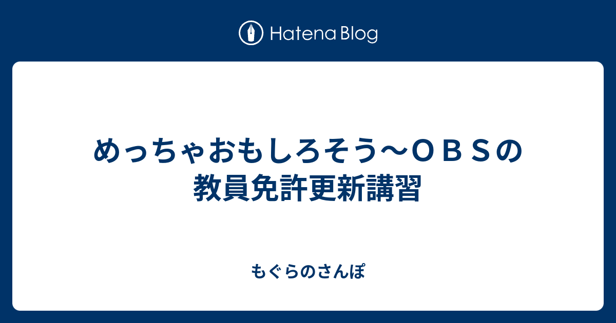 めっちゃおもしろそう ｏｂｓの教員免許更新講習 もぐらのさんぽ