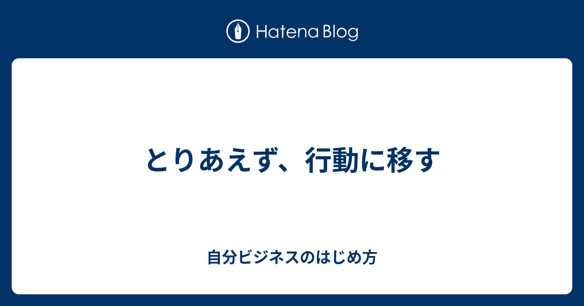 とりあえず、行動に移す - 自分ビジネスのはじめ方
