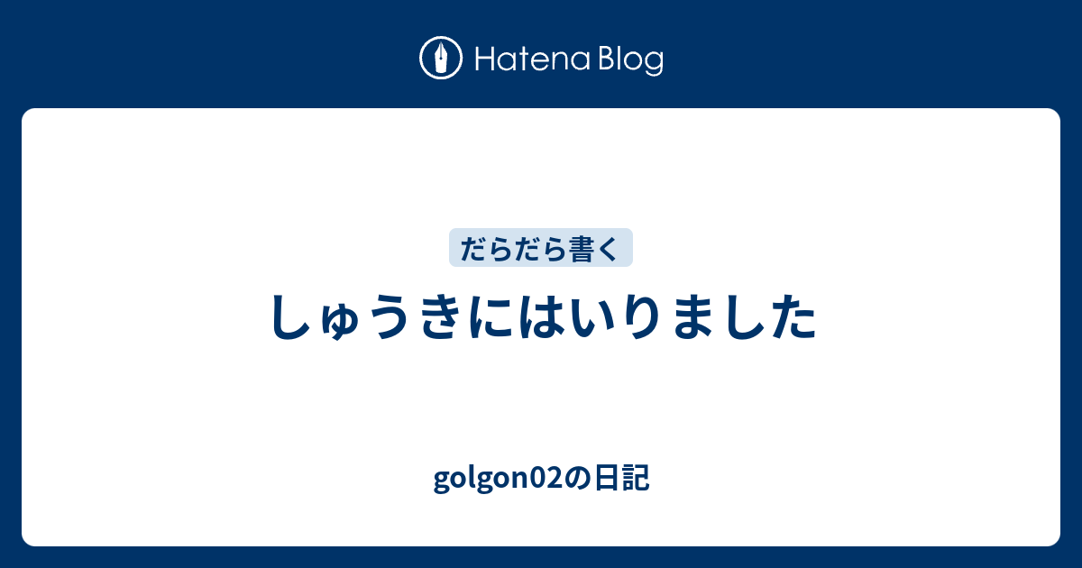 しゅうきにはいりました - golgon02の日記