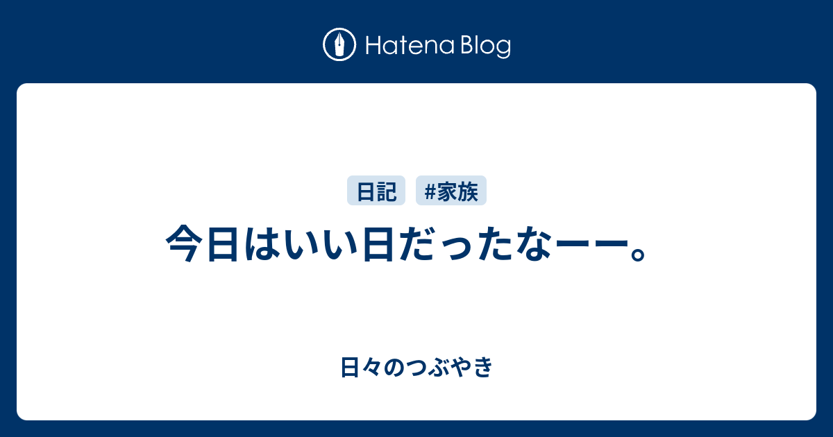 今日はいい日だったなーー。 - 日々のつぶやき