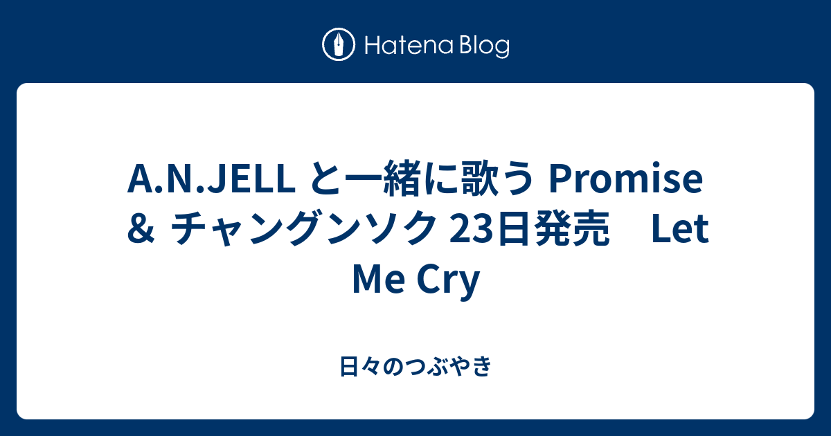 A N Jell と一緒に歌う Promise チャングンソク 23日発売 Let Me Cry 日々のつぶやき