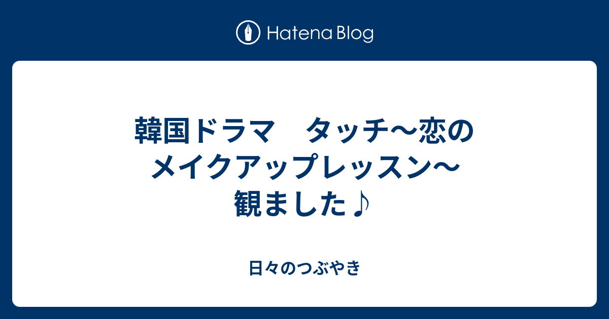 韓国ドラマ タッチ～恋のメイクアップレッスン～ 観ました♪ 日々のつぶやき