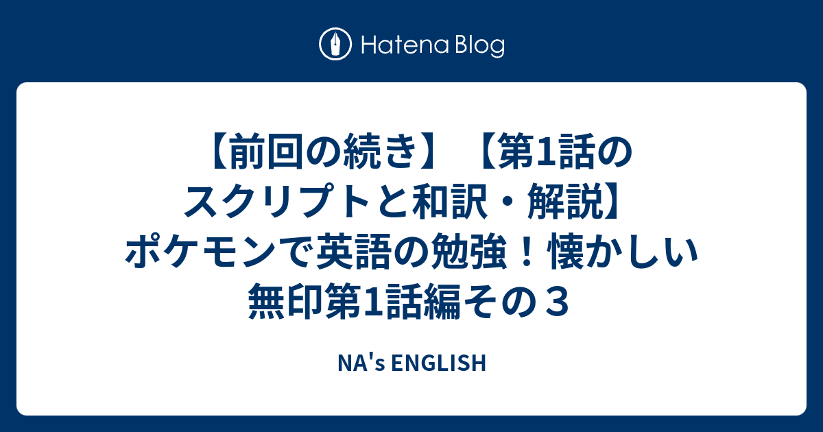 前回の続き 第1話のスクリプトと和訳 解説 ポケモンで英語の勉強 懐かしい無印第1話編その３ Na S English