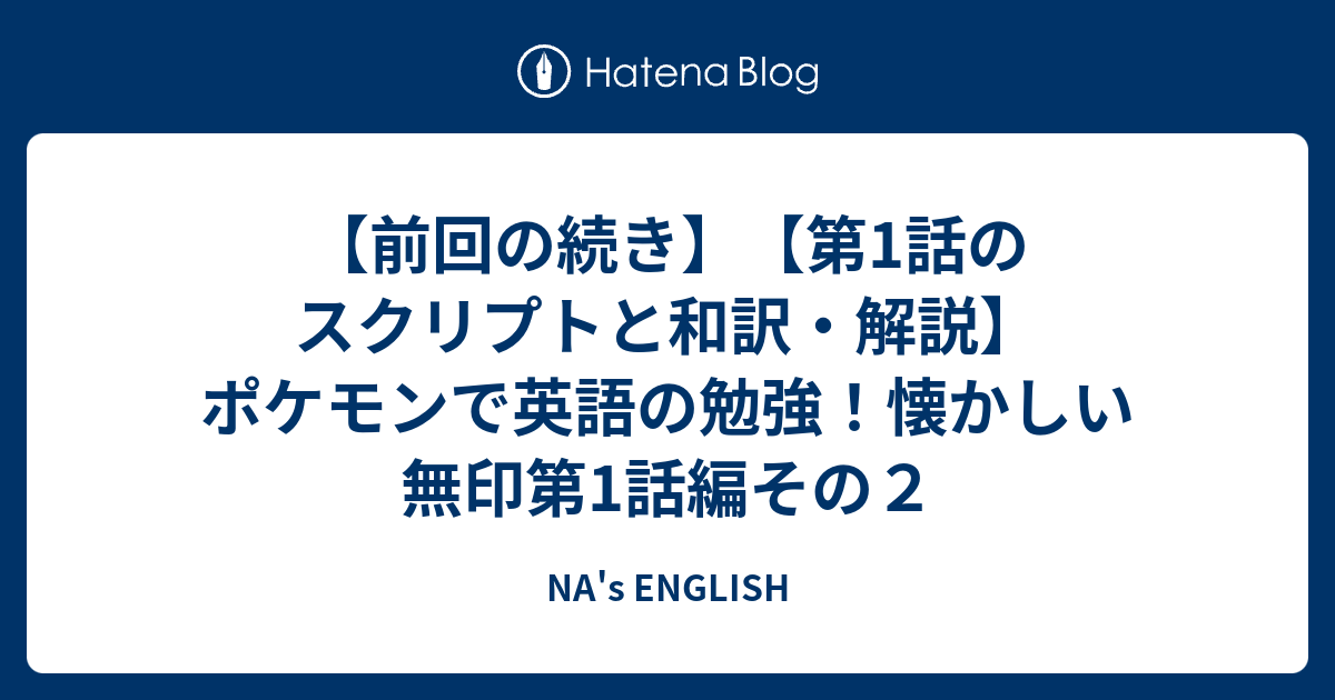 前回の続き 第1話のスクリプトと和訳 解説 ポケモンで英語の勉強 懐かしい無印第1話編その２ Na S English