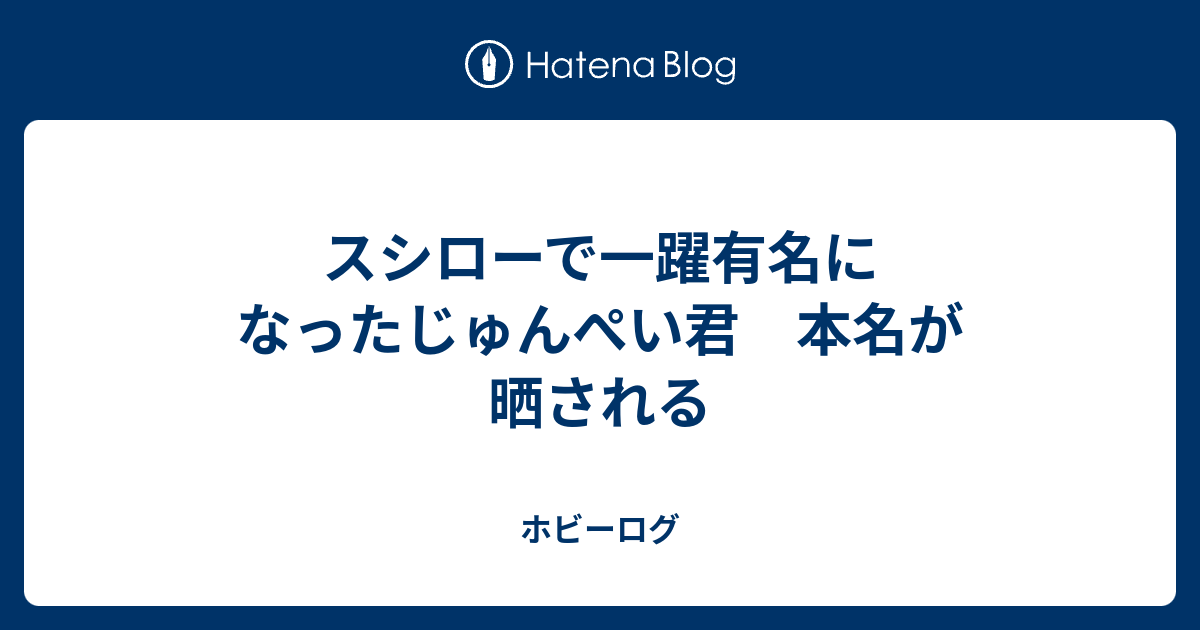 スシローで一躍有名になったじゅんぺい君 本名が晒される ホビーログ