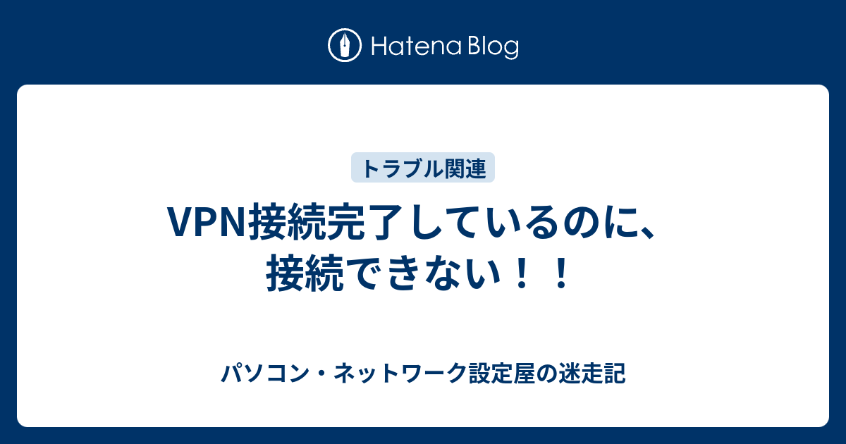 Vpn接続完了しているのに 接続できない パソコン ネットワーク設定屋の迷走記
