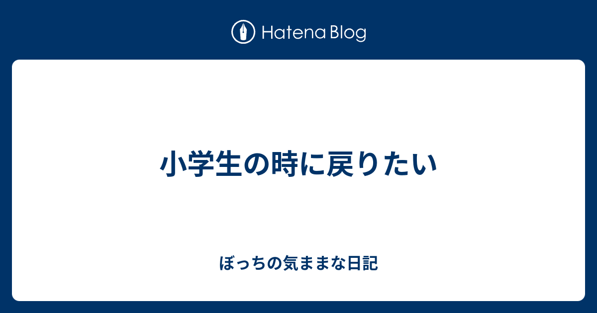 小学生の時に戻りたい ぼっちの気ままな日記