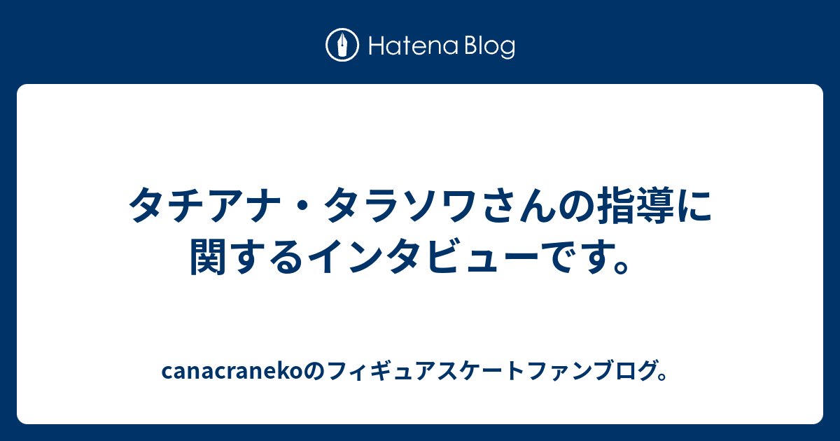タチアナ タラソワさんの指導に関するインタビューです Canacranekoのフィギュアスケートファンブログ