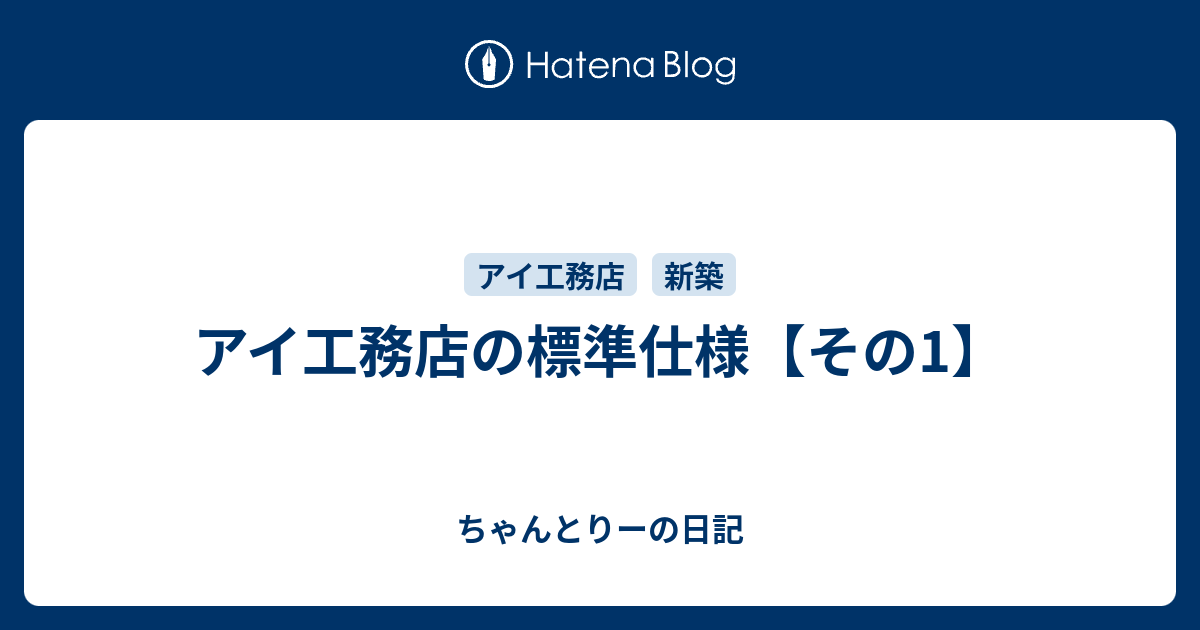 アイ工務店の標準仕様 その1 ちゃんとりーの日記