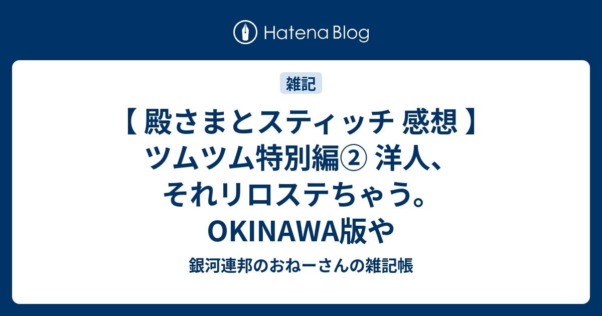 殿さまとスティッチ 感想 ツムツム特別編 洋人 それリロステちゃう Okinawa版や 銀河連邦のおねーさんの雑記帳