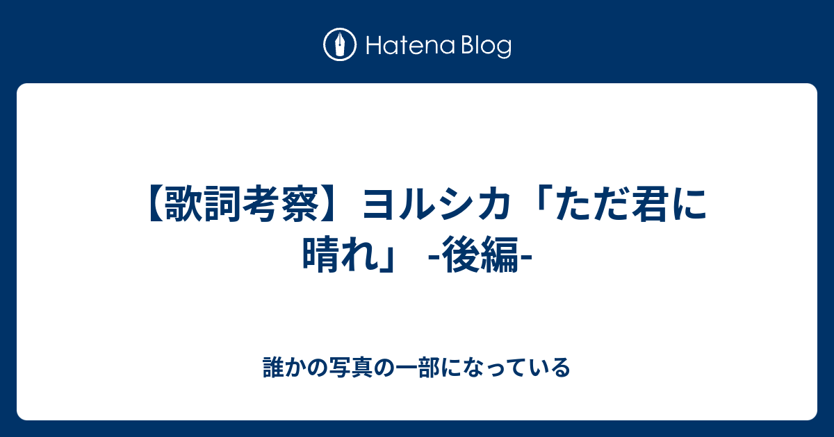 歌詞考察 ヨルシカ ただ君に晴れ 後編 誰かの写真の一部になっている