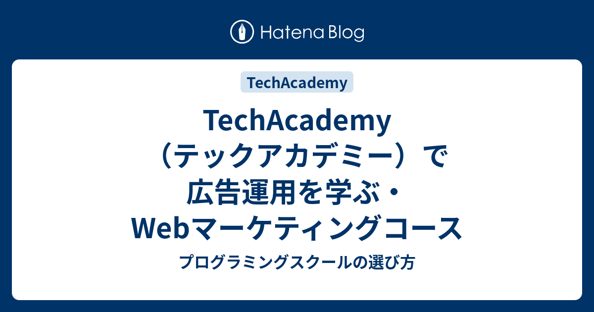 TechAcademy（テックアカデミー）で広告運用を学ぶ・Webマーケティングコース - プログラミングスクールの選び方