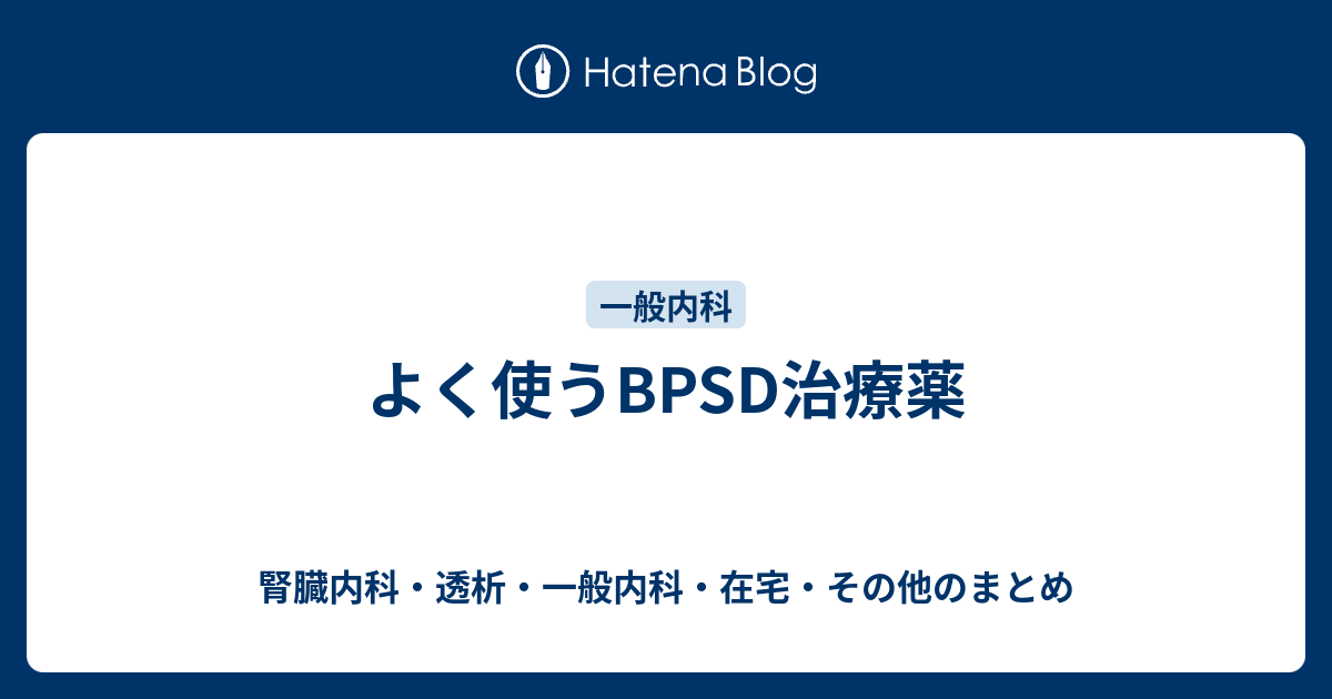 よく使うbpsd治療薬 腎臓内科 血液透析 一般内科 その他読んだ本 雑感のまとめ