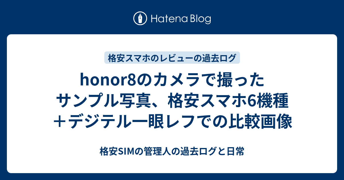 Honor8のカメラで撮ったサンプル写真 格安スマホ6機種 デジテル一眼レフでの比較画像 格安simの管理人の過去ログと日常