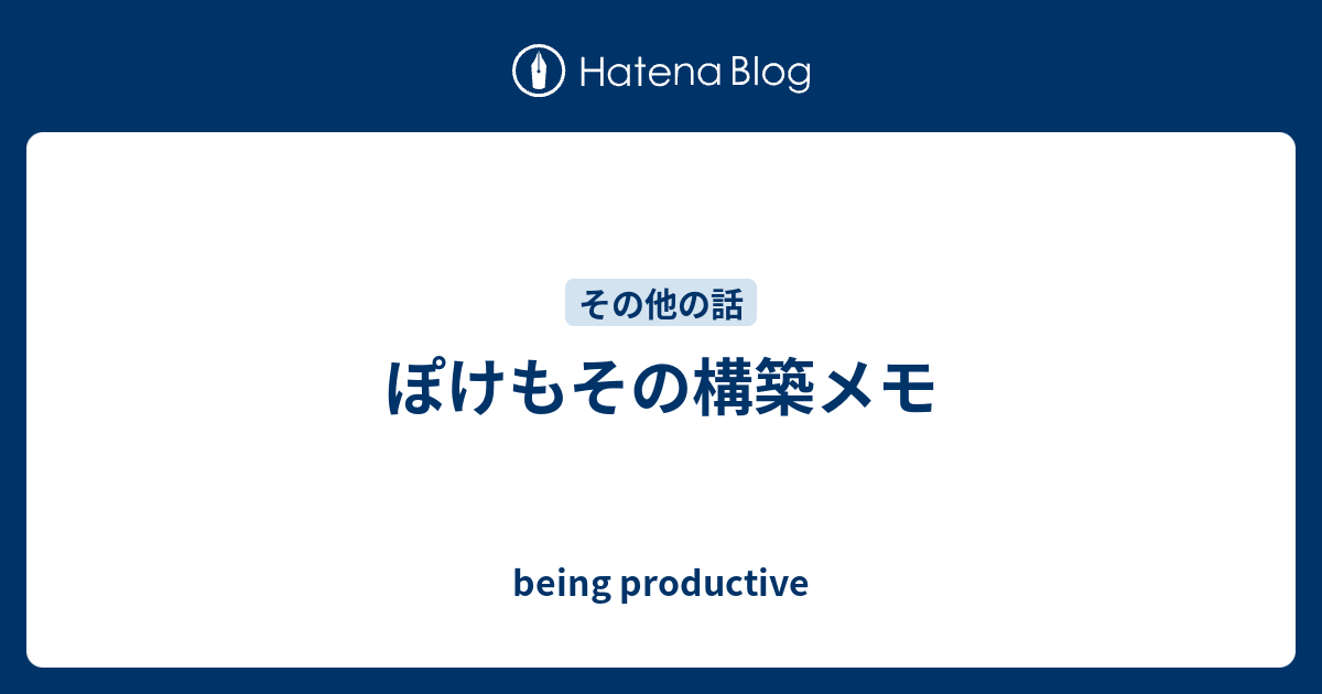 ぽけもその構築メモ Being Productive