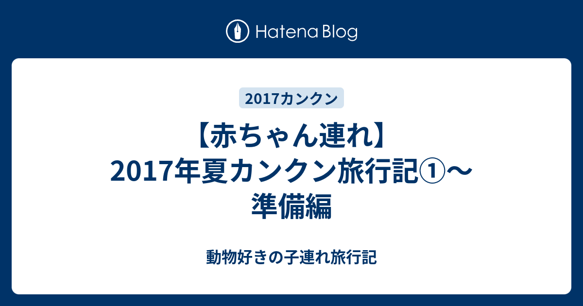 赤ちゃん連れ 17年夏カンクン旅行記 準備編 動物好きの子連れ旅行記
