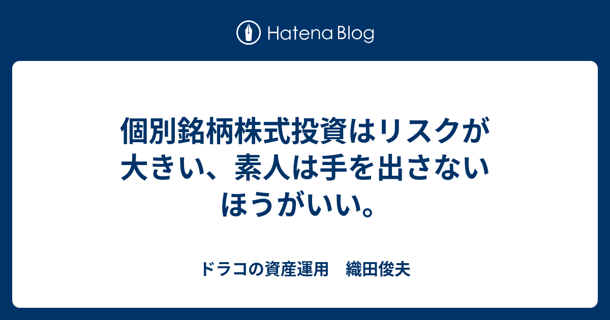 個別銘柄株式投資はリスクが大きい、素人は手を出さないほうがいい。 ドラコの資産運用