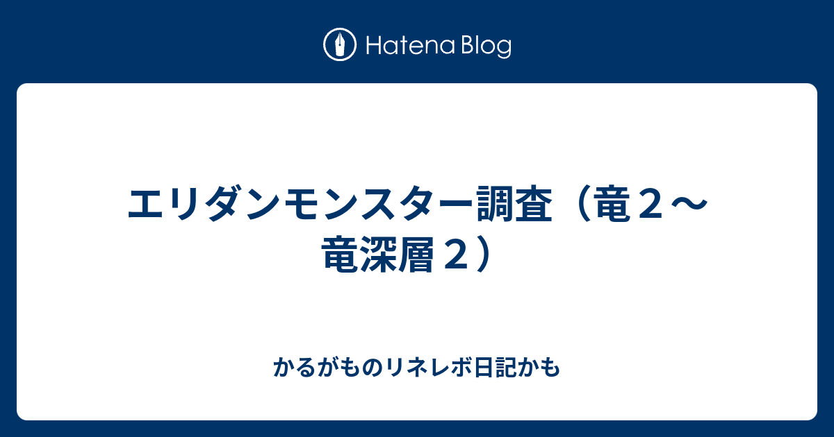 エリダンモンスター調査 竜２ 竜深層２ かるがものリネレボ日記かも