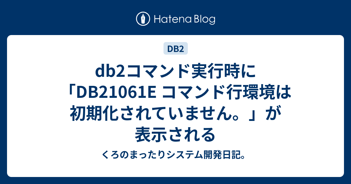 db2コマンド実行時に「DB21061E コマンド行環境は初期化されていません。」が表示される - くろのまったりシステム開発日記。