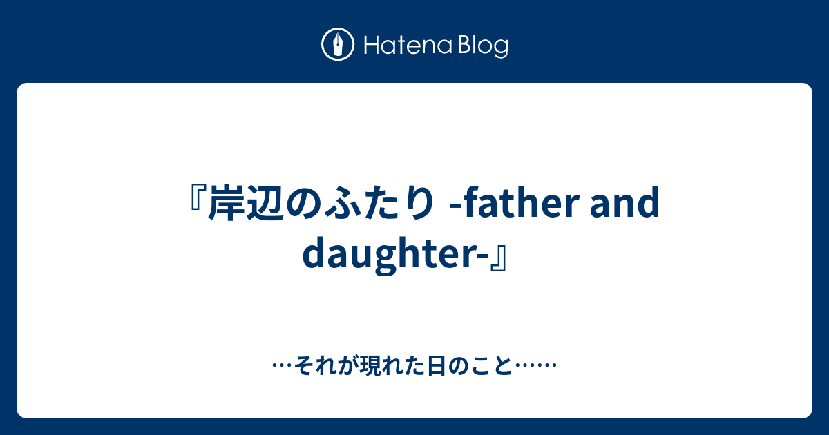 岸辺のふたり Father And Daughter それが現れた日のこと