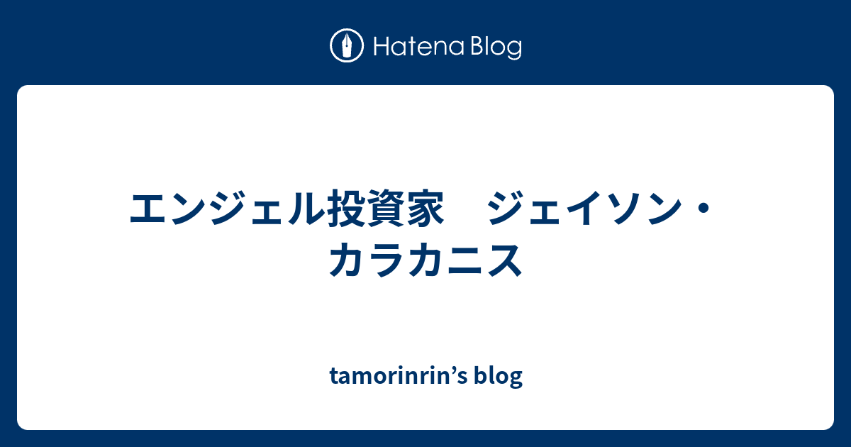 エンジェル投資家 ジェイソン・カラカニス tamorinrin’s blog
