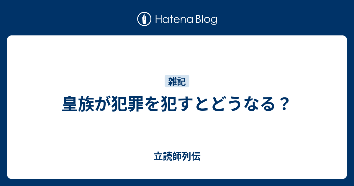 皇族が犯罪を犯すとどうなる 立読師列伝