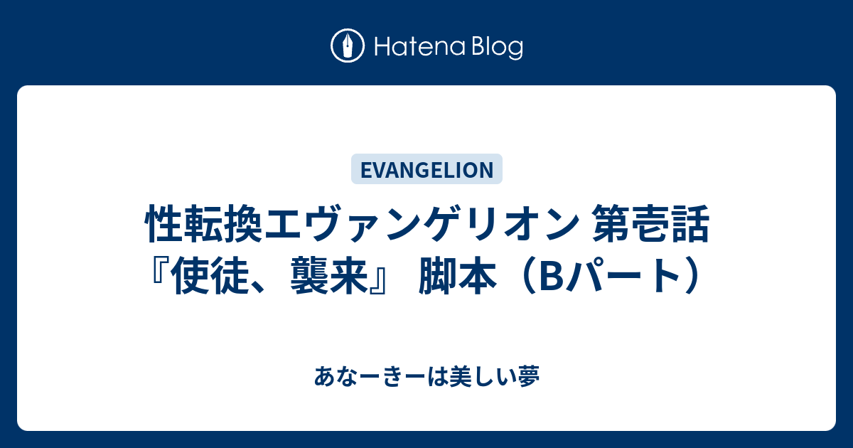 性転換エヴァンゲリオン 第壱話 使徒 襲来 脚本 Bパート あなーきーは美しい夢