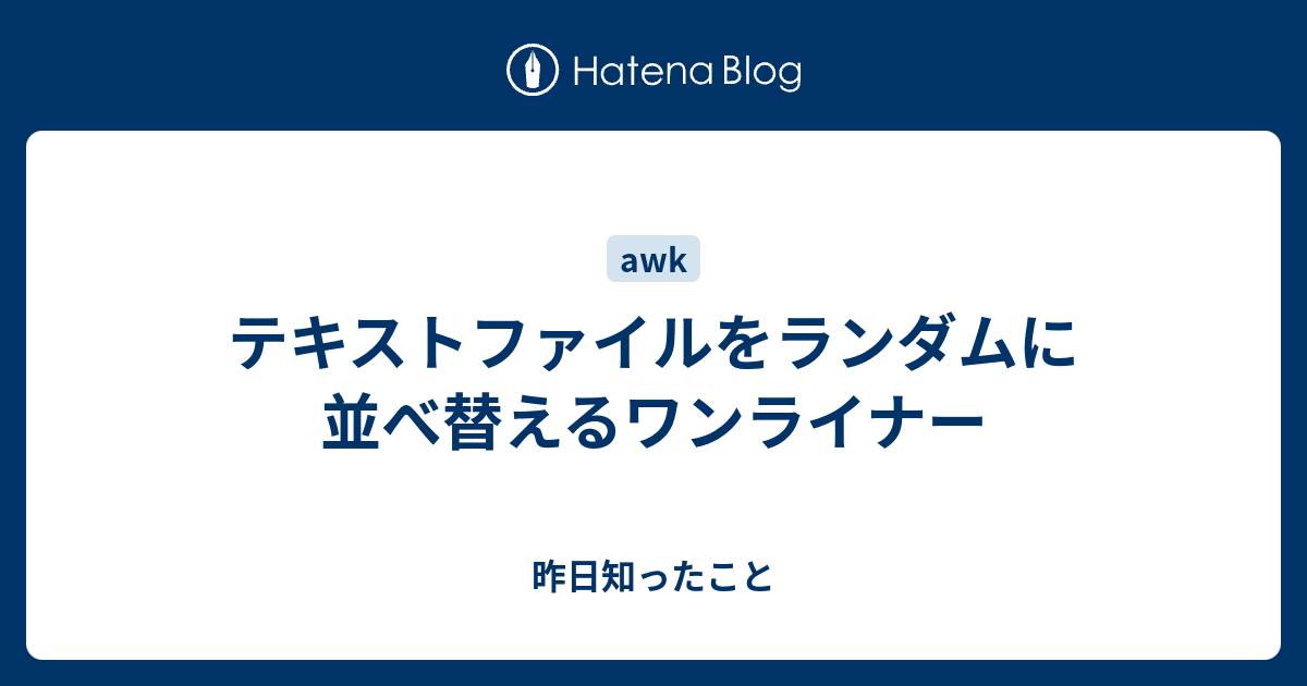 テキストファイルをランダムに並べ替えるワンライナー 昨日知ったこと