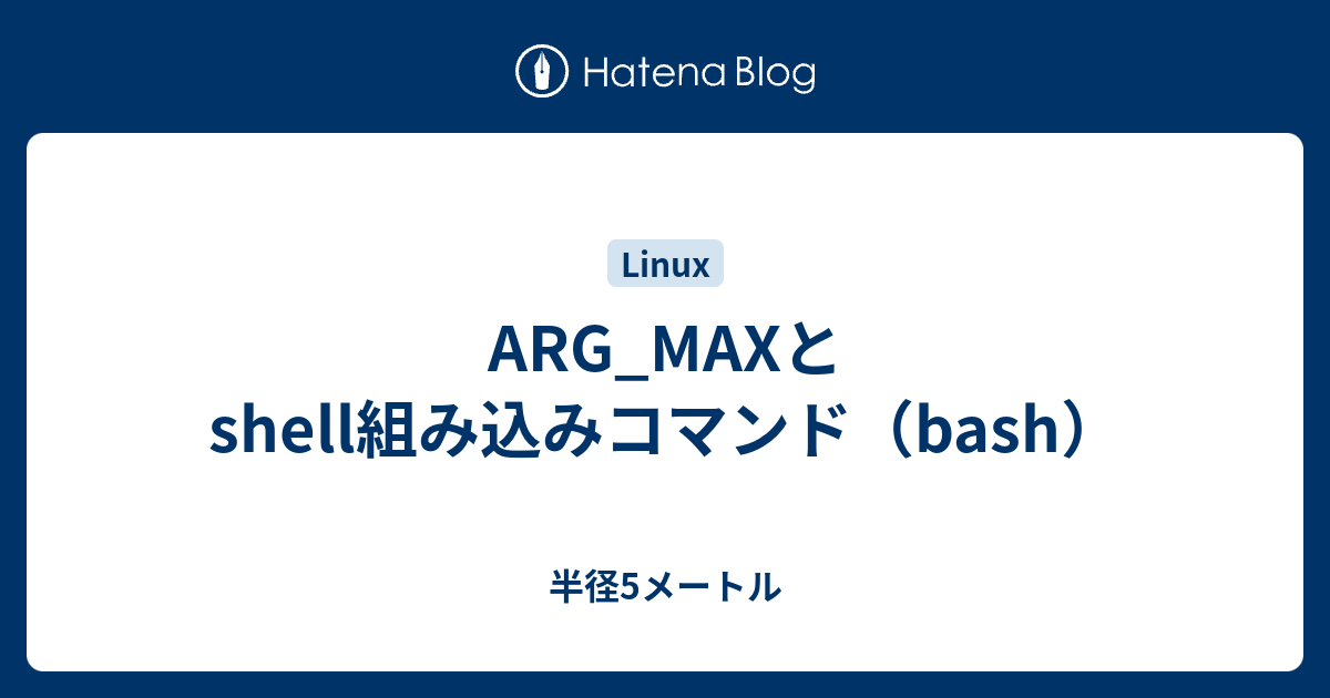 Arg Maxとshell組み込みコマンド Bash 半径5メートル