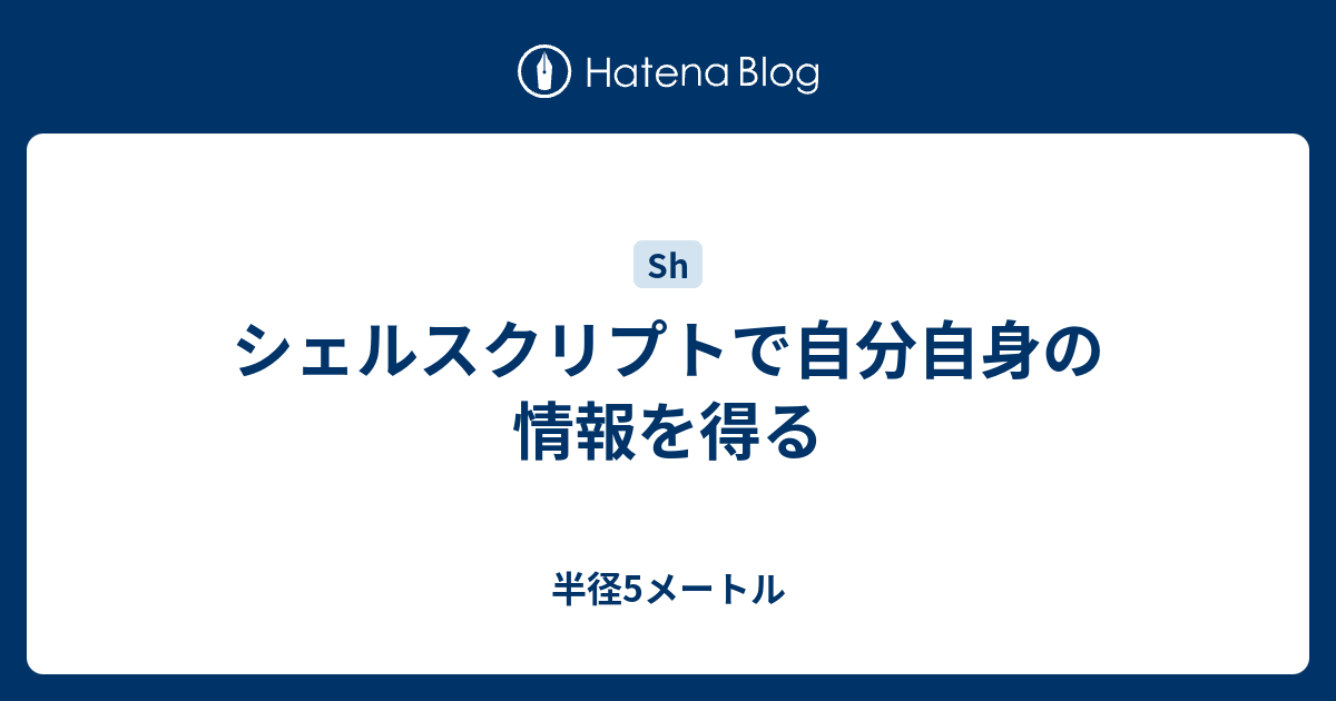 シェルスクリプトで自分自身の情報を得る 半径5メートル