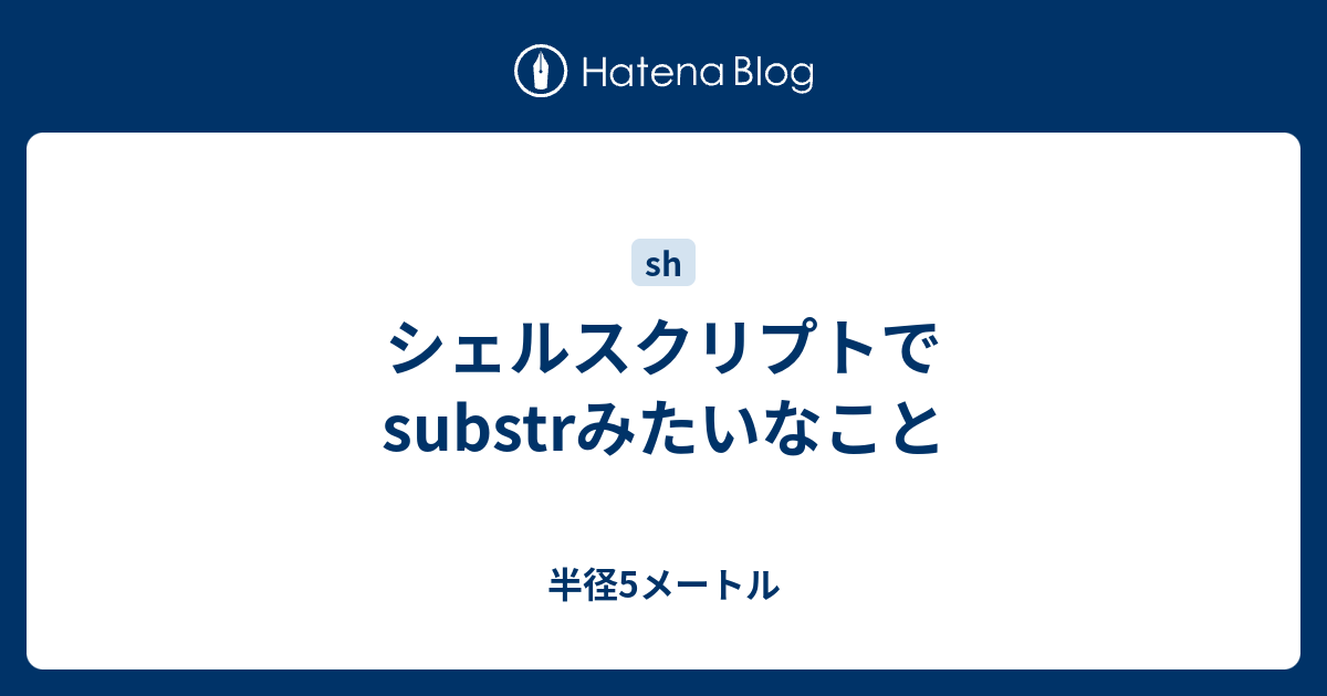 シェルスクリプトでsubstrみたいなこと 半径5メートル