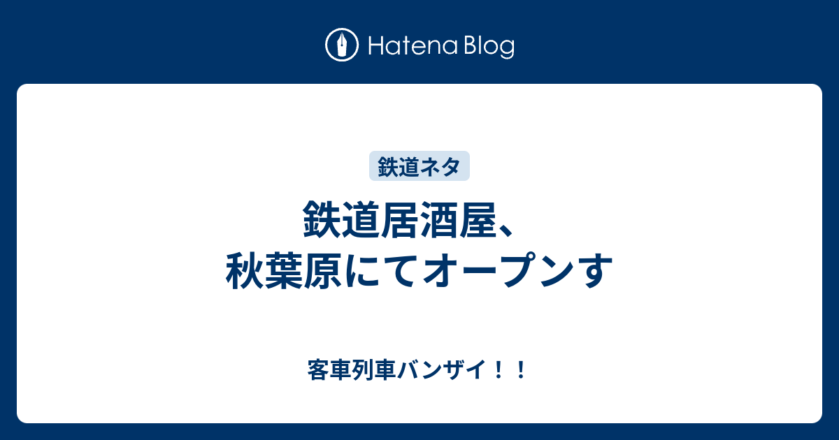 鉄道居酒屋 秋葉原にてオープンす 客車列車バンザイ