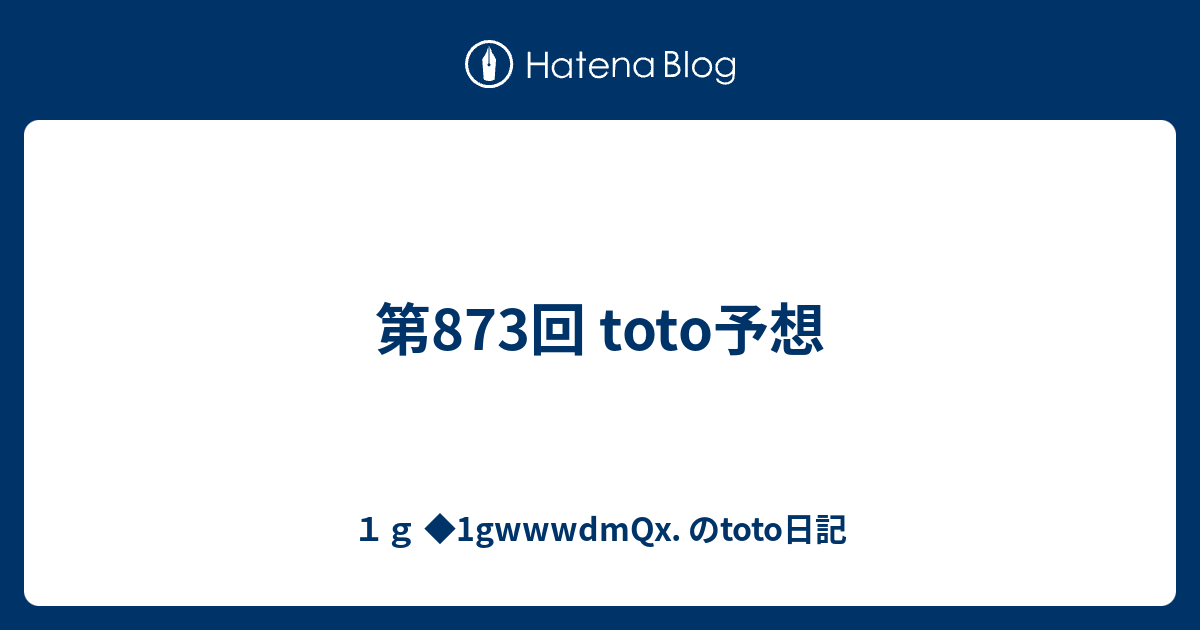 第873回 Toto予想 １ｇ 1gwwwdmqx のtoto日記
