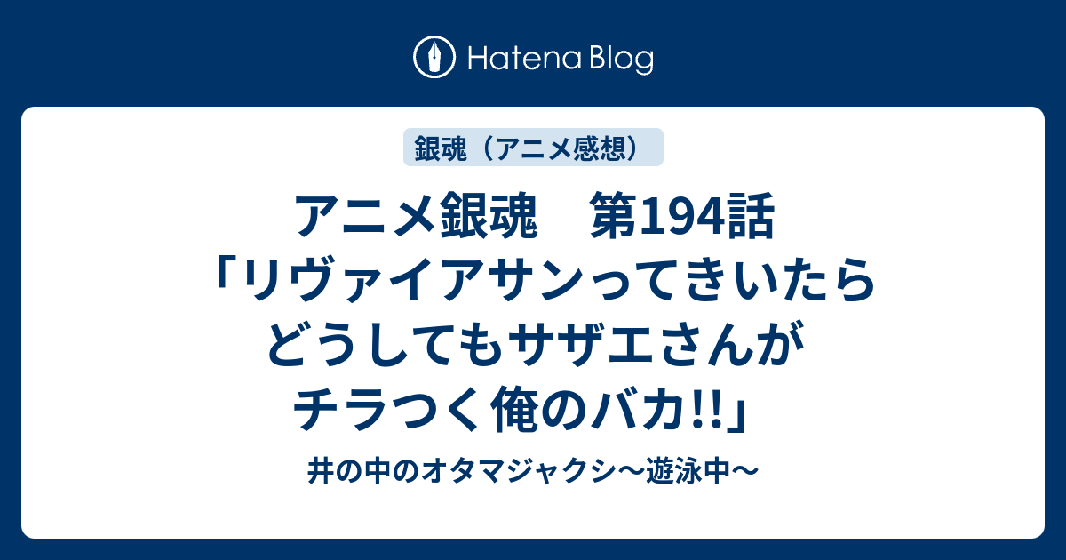 アニメ銀魂 第194話 リヴァイアサンってきいたらどうしてもサザエさんがチラつく俺のバカ 井の中のオタマジャクシ 遊泳中