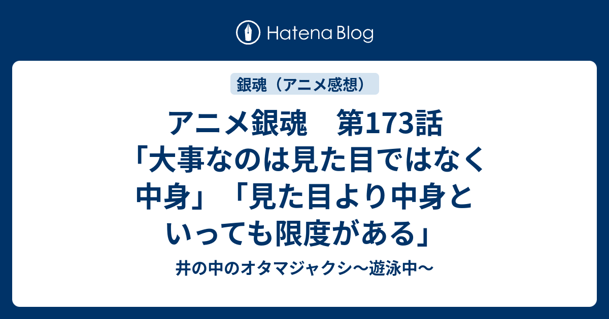 アニメ銀魂 第173話 大事なのは見た目ではなく中身 見た目より中身といっても限度がある 井の中のオタマジャクシ 遊泳中