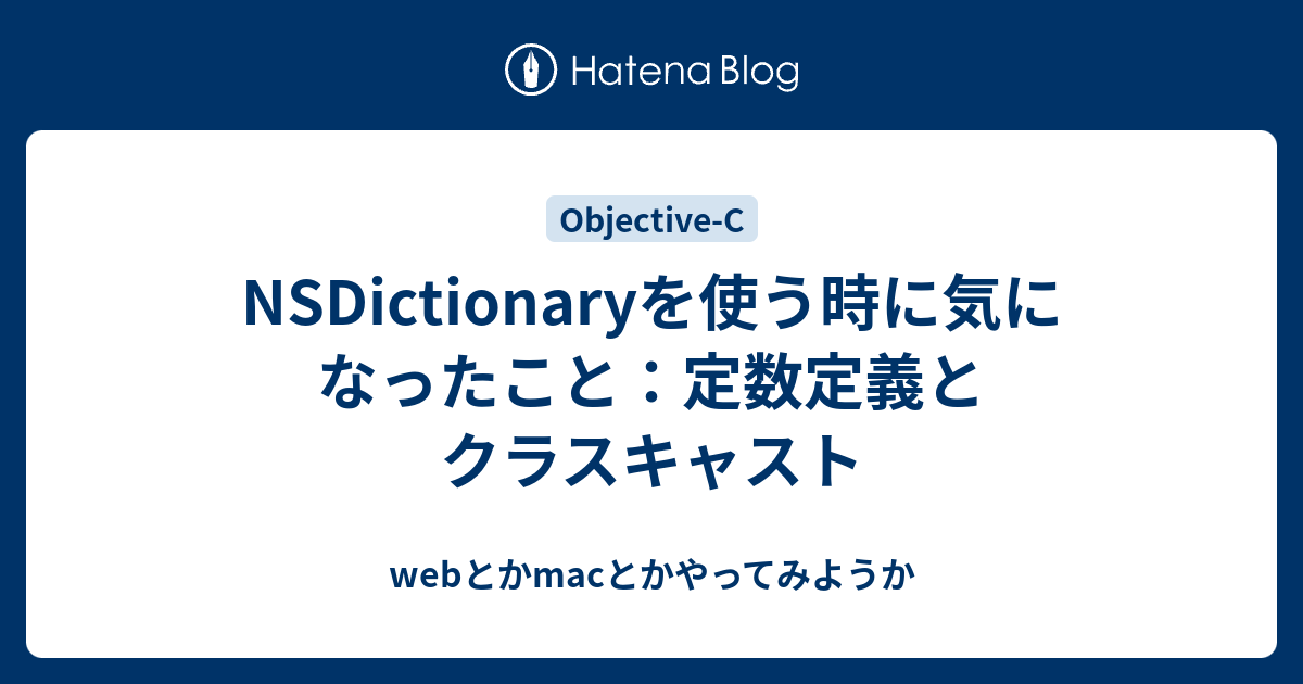 Nsdictionaryを使う時に気になったこと 定数定義とクラスキャスト Webとかmacとかやってみようか