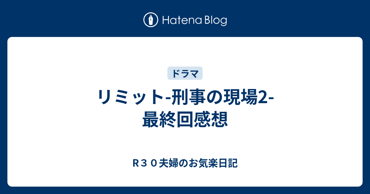 リミット 刑事の現場2 最終回感想 R３０夫婦のお気楽日記