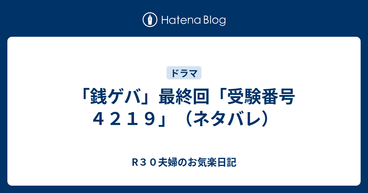 銭ゲバ 最終回 受験番号４２１９ ネタバレ R３０夫婦のお気楽日記