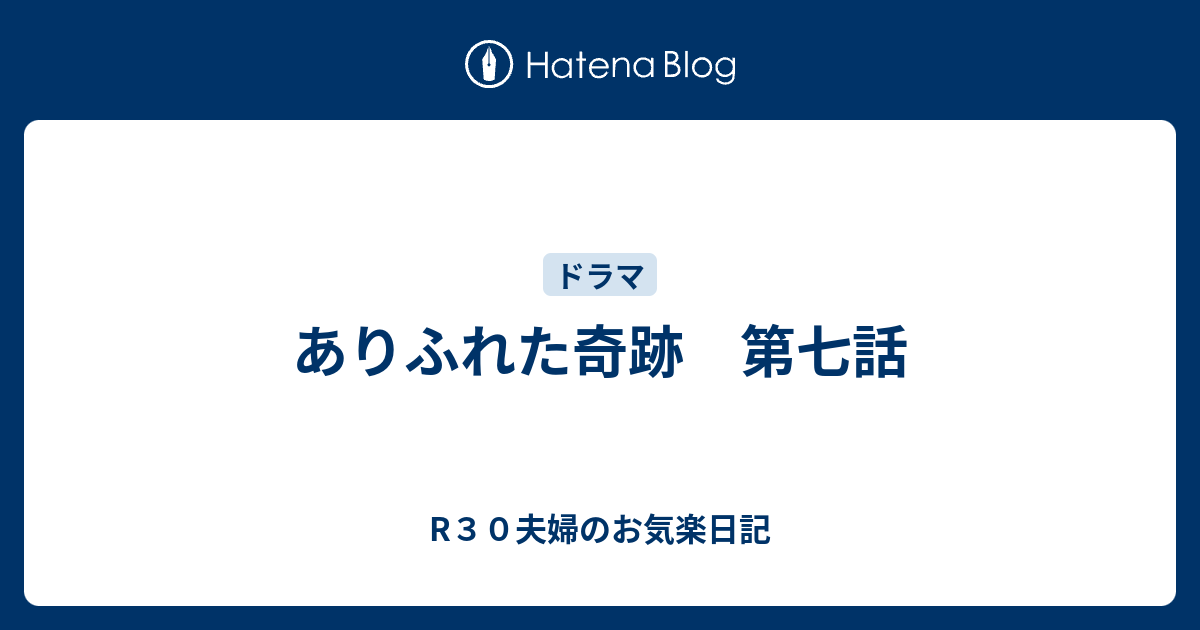 R３０夫婦のお気楽日記  ありふれた奇跡　第七話