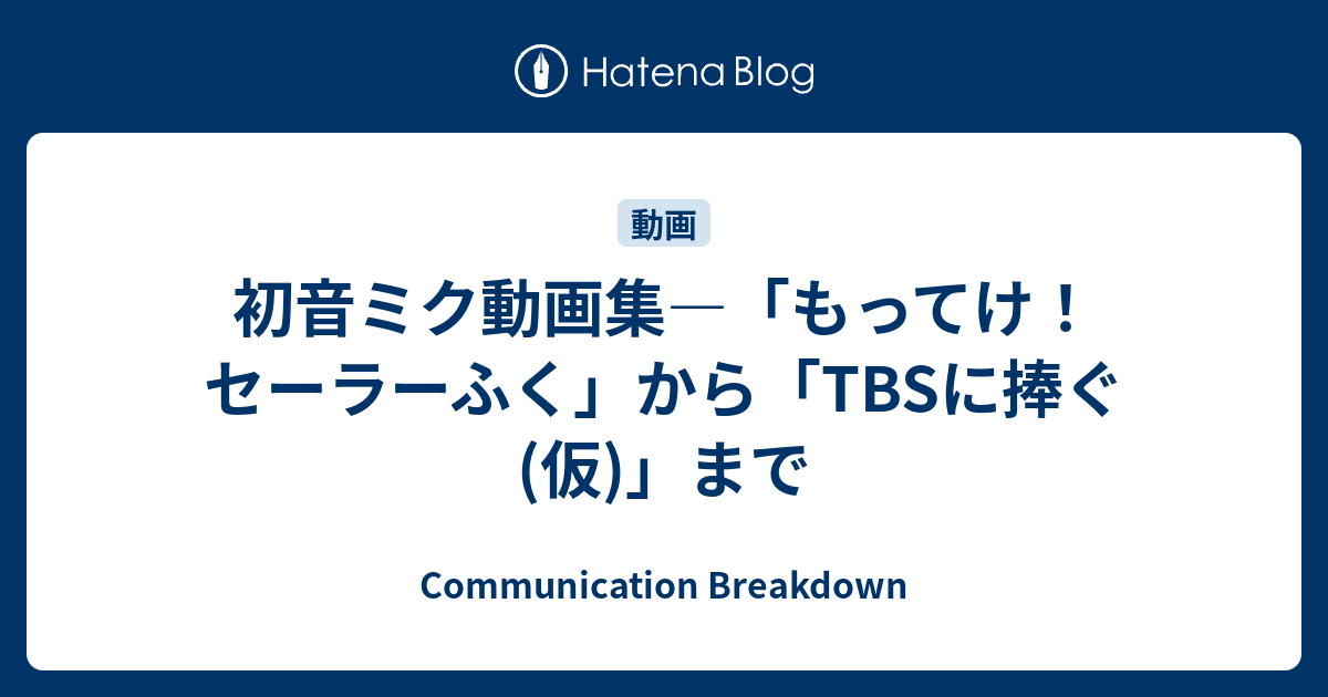 初音ミク動画集 もってけ セーラーふく から Tbsに捧ぐ 仮 まで Communication Breakdown