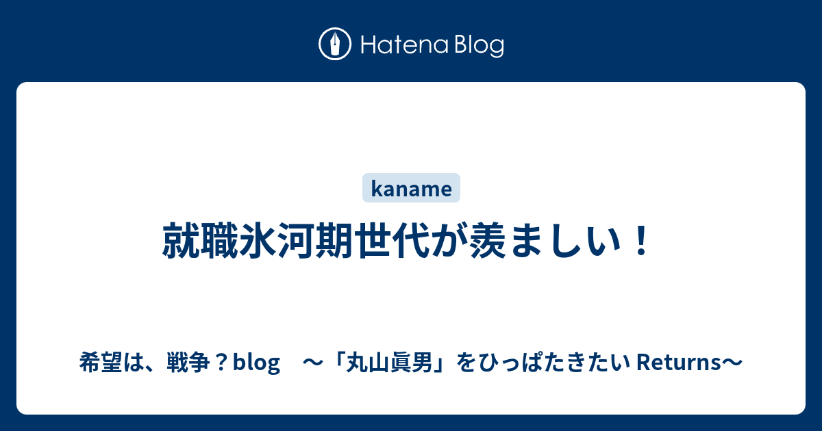 就職氷河期世代が羨ましい 希望は 戦争 Blog 丸山眞男 をひっぱたきたい Returns