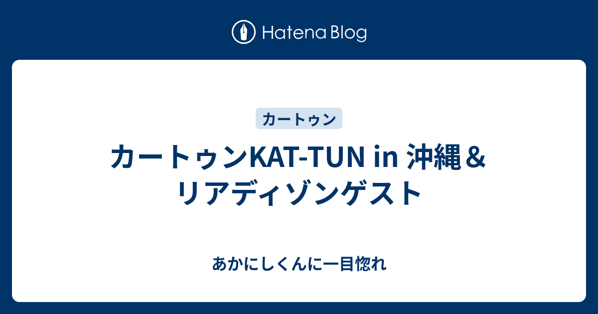 カートゥンkat Tun In 沖縄 リアディゾンゲスト あかにしくんに一目惚れ