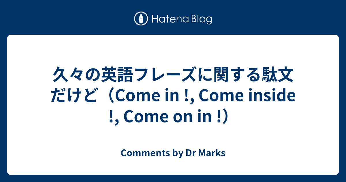 久々の英語フレーズに関する駄文だけど Come In Come Inside Come On In Comments By Dr Marks