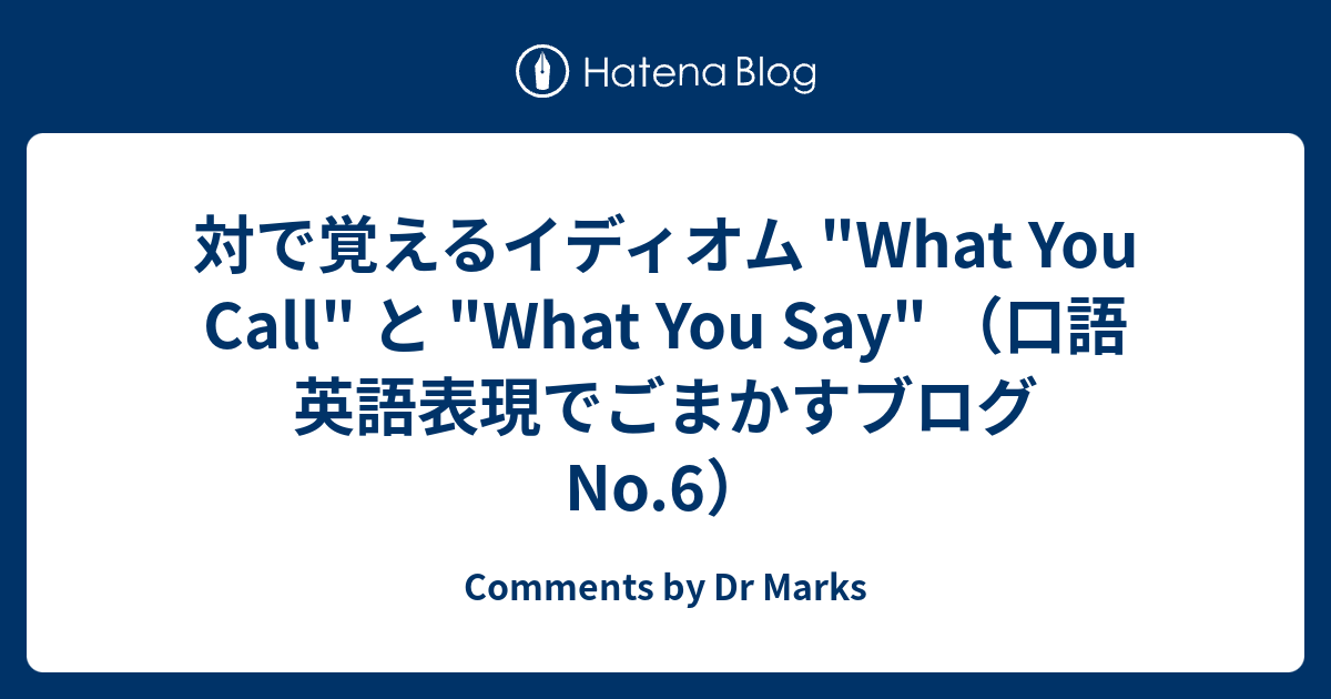 対で覚えるイディオム What You Call と What You Say 口語英語表現でごまかすブログ No 6 Comments By Dr Marks