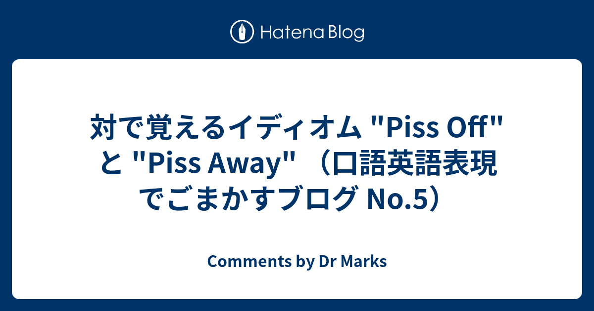 対で覚えるイディオム Piss Off と Piss Away 口語英語表現でごまかすブログ No 5 Comments By Dr Marks